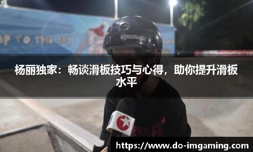 杨丽独家：畅谈滑板技巧与心得，助你提升滑板水平
