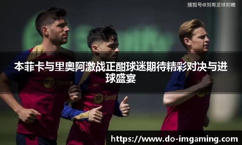 本菲卡与里奥阿激战正酣球迷期待精彩对决与进球盛宴